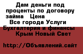 Дам деньги под проценты по договору займа › Цена ­ 1 800 000 - Все города Услуги » Бухгалтерия и финансы   . Крым,Новый Свет